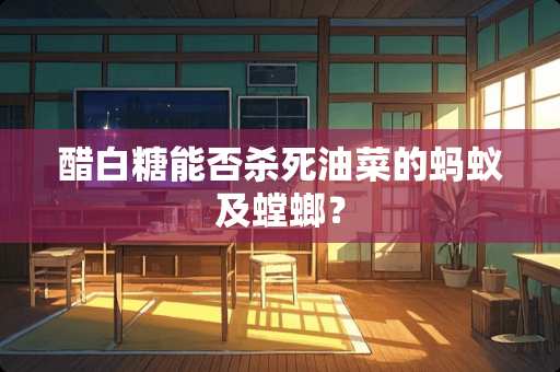 醋白糖能否**油菜的蚂蚁及螳螂？