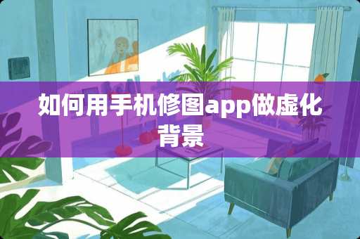 如何用手机修图app做虚化背景