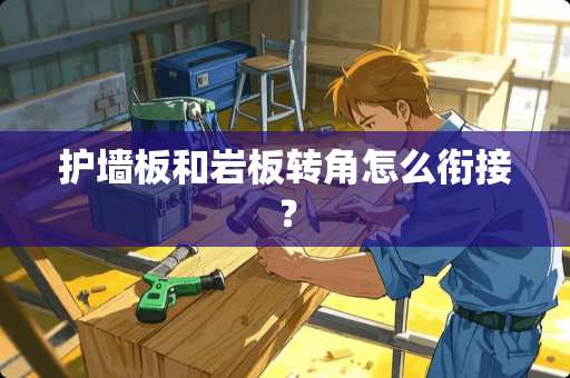 护墙板和岩板转角怎么衔接？