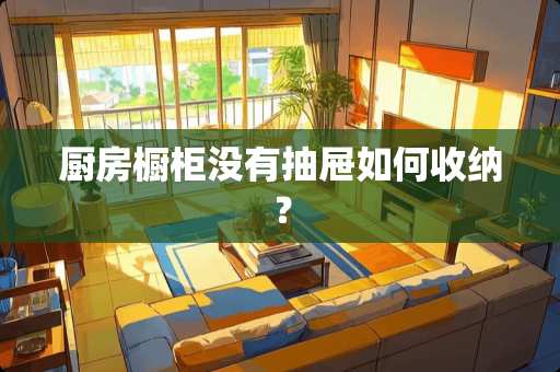 厨房橱柜没有抽屉如何收纳？