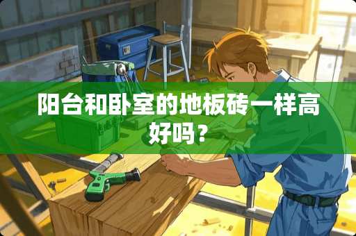 阳台和卧室的地板砖一样高好吗？