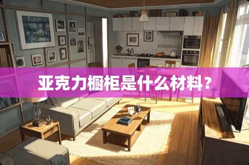 亚克力橱柜是什么材料？