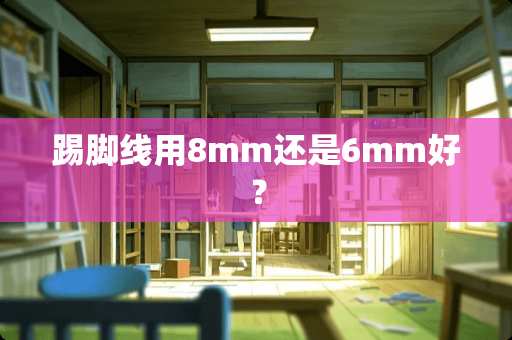 踢脚线用8mm还是6mm好？