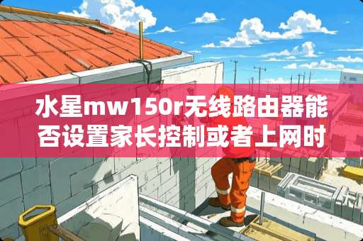 水星mw150r无线路由器能否设置家长控制或者上网时间控制