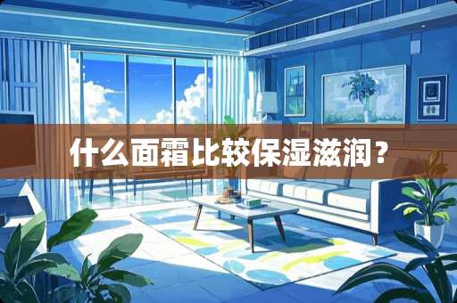 什么面霜比较保湿滋润？