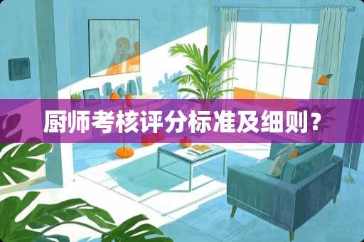 厨师考核评分标准及细则？