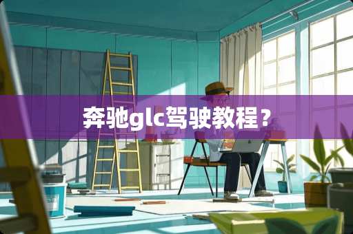 奔驰glc驾驶教程？