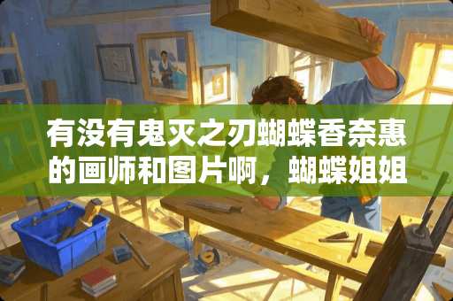 有没有鬼灭之刃蝴蝶香奈惠的画师和图片啊，蝴蝶姐姐香奈惠噢