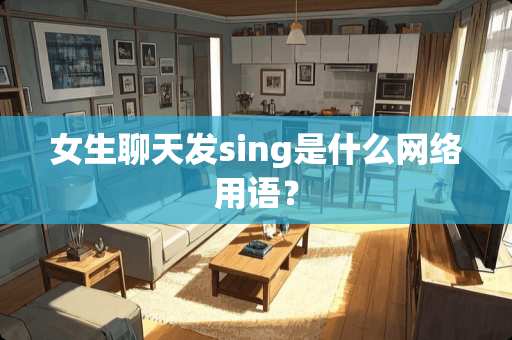 女生聊天发sing是什么网络用语？