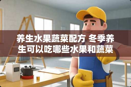 养生水果蔬菜配方 冬季养生可以吃哪些水果和蔬菜