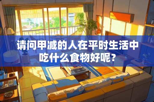 请问甲减的人在平时生活中吃什么食物好呢？