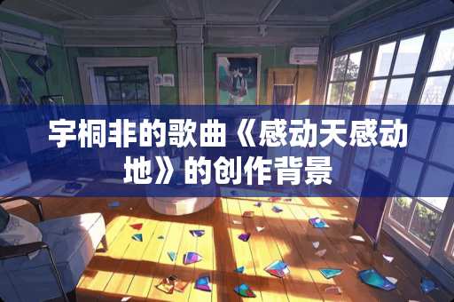 宇桐非的歌曲《感动天感动地》的创作背景