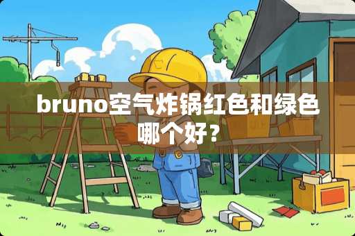bruno空气炸锅红色和绿色哪个好？