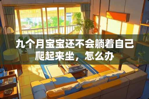 九个月宝宝还不会躺着自己爬起来坐，怎么办