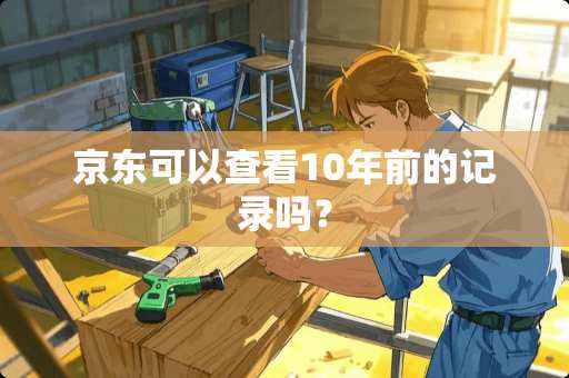京东可以查看10年前的记录吗？