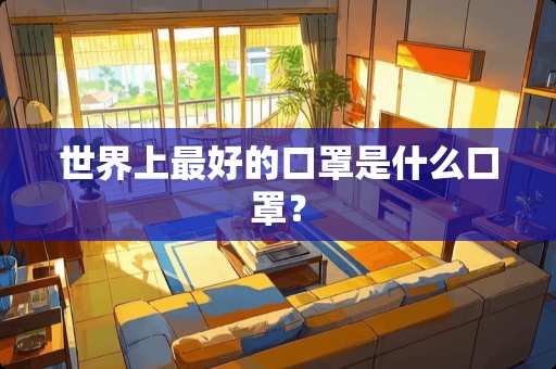 世界上最好的口罩是什么口罩？