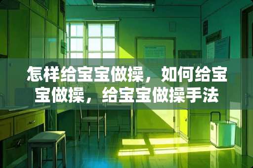 怎样给宝宝做操，如何给宝宝做操，给宝宝做操手法