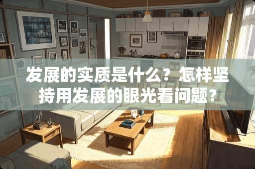 发展的实质是什么？怎样坚持用发展的眼光看问题？