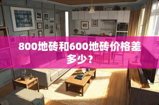 800地砖和600地砖价格差多少？