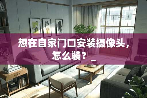 想在自家门口安装**头，怎么装？_