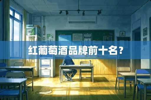 红葡萄酒品牌前十名？