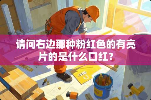 请问右边那种粉红色的有亮片的是什么口红？