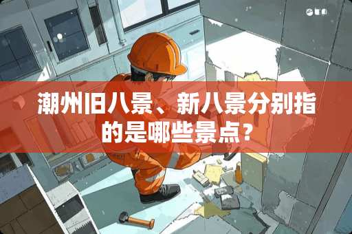 潮州旧八景、新八景分别指的是哪些景点？