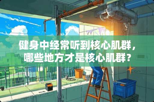 健身中经常听到核心肌群，哪些地方才是核心肌群？