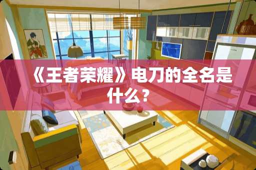 《王者荣耀》电刀的全名是什么？