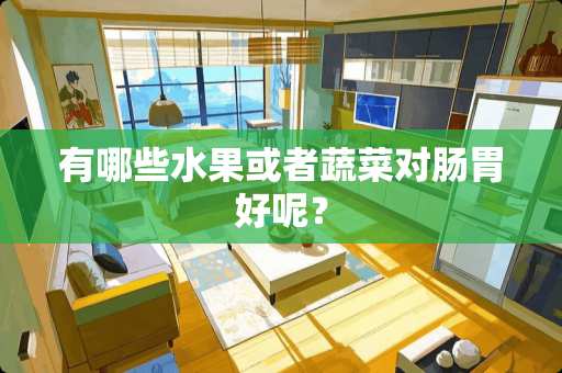 有哪些水果或者蔬菜对肠胃好呢？