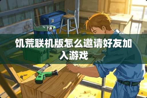 饥荒联机版怎么邀请好友加入游戏