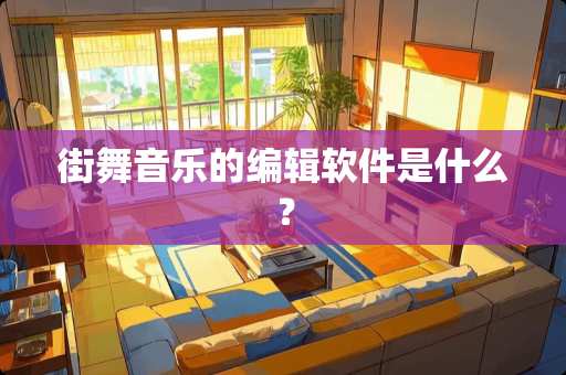 街舞音乐的编辑软件是什么? 街舞音乐的编辑软件是什么?