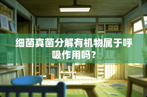 细菌真菌分解有机物属于呼吸作用吗？