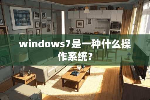 windows7是一种什么操作系统？