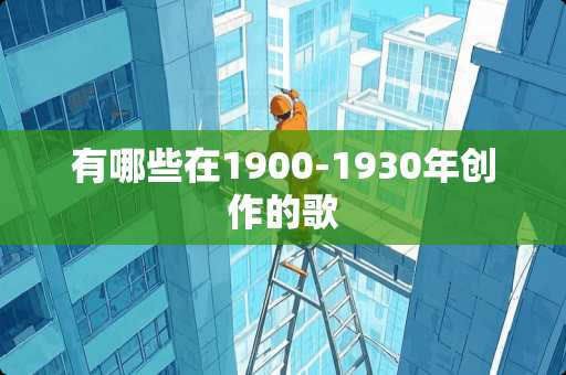 有哪些在1900-1930年创作的歌