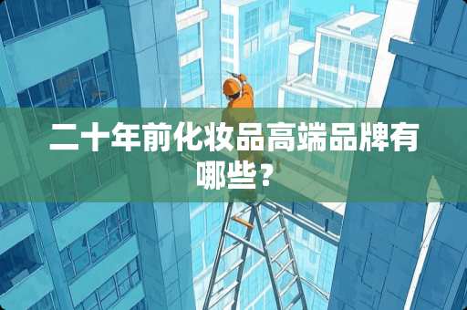 二十年前化妆品高端品牌有哪些？