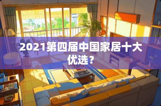 2021第四届中国家居十大优选？