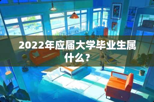 2022年应届大学毕业生属什么？