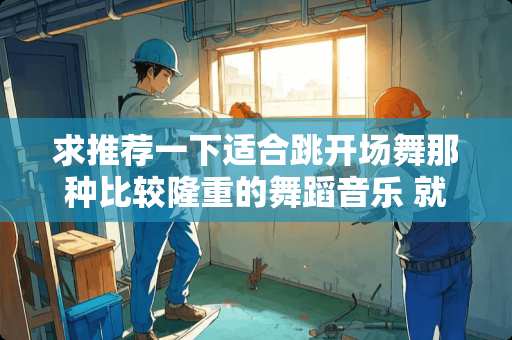 求推荐一下适合跳开场舞那种比较隆重的舞蹈音乐 就是穿大裙子那种的