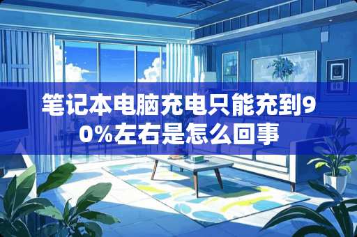 笔记本电脑充电只能充到90%左右是怎么回事