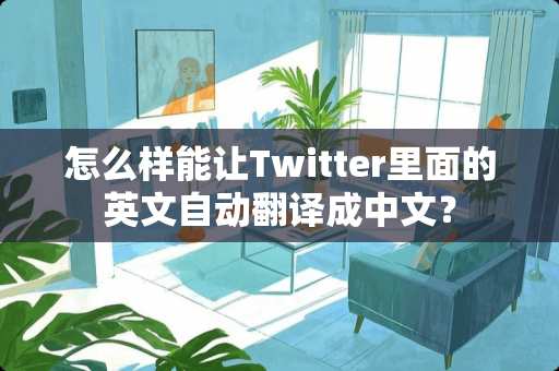 怎么样能让Twitter里面的英文自动翻译成中文？