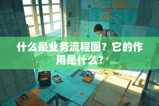 什么是业务流程图？它的作用是什么？