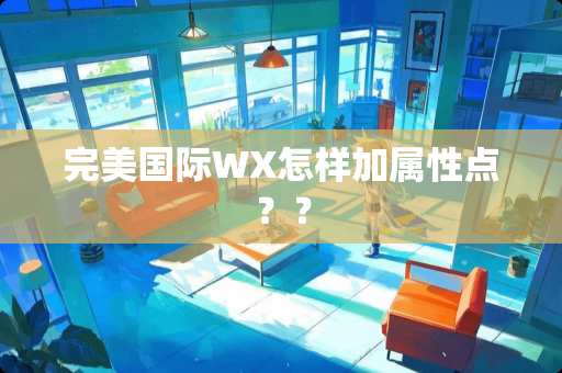 完美国际WX怎样加属性点？？