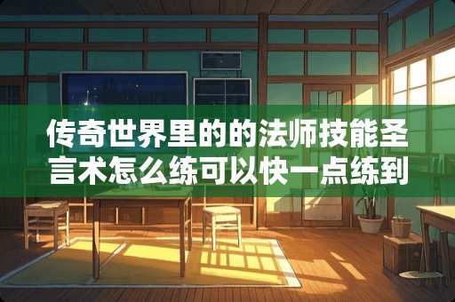 传奇世界里的的法师技能圣言术怎么练可以快一点练到**？