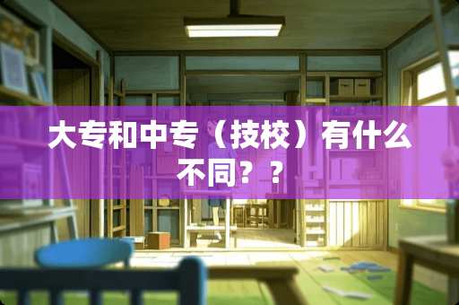 大专和中专（技校）有什么不同？？