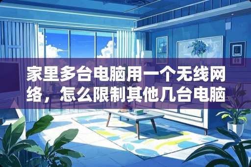 家里多台电脑用一个无线网络，怎么限制其他几台电脑的网速。