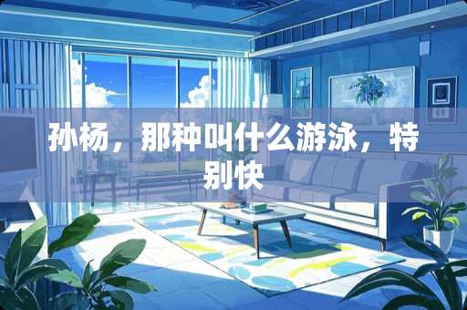 孙杨，那种叫什么游泳，特别快