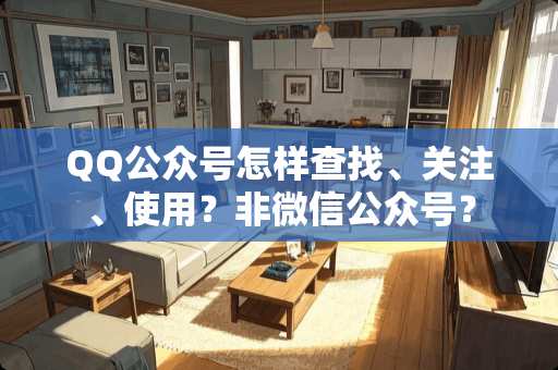 QQ公众号怎样查找、关注、使用？非微信公众号？