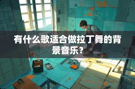 有什么歌适合做拉丁舞的背景音乐？