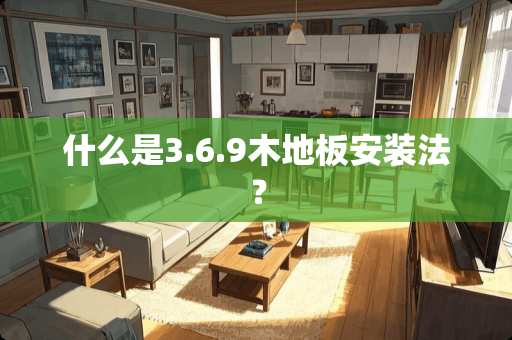 什么是3.6.9木地板安装法？